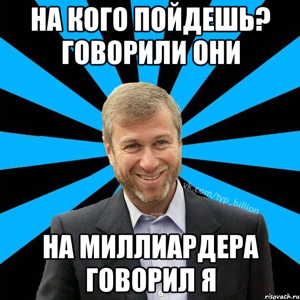 На кого пойдешь? говорили они На миллиардера говорил я, Мем  Типичный Миллиардер (Абрамович)