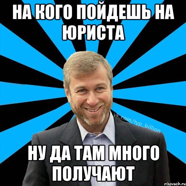 На кого пойдешь на юриста Ну да там много получают, Мем  Типичный Миллиардер (Абрамович)