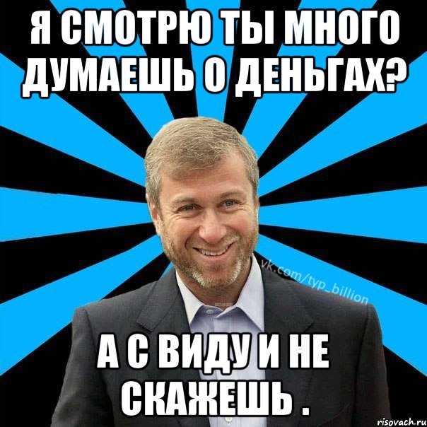 Я смотрю ты много думаешь о деньгах? А с виду и не скажешь ., Мем  Типичный Миллиардер (Абрамович)