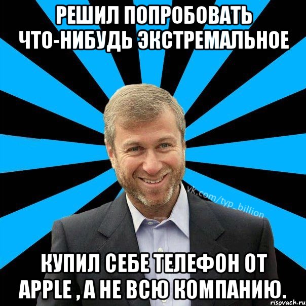 РЕШИЛ ПОПРОБОВАТЬ ЧТО-НИБУДЬ ЭКСТРЕМАЛЬНОЕ КУПИЛ СЕБЕ ТЕЛЕФОН ОТ APPLE , А НЕ ВСЮ КОМПАНИЮ., Мем  Типичный Миллиардер (Абрамович)