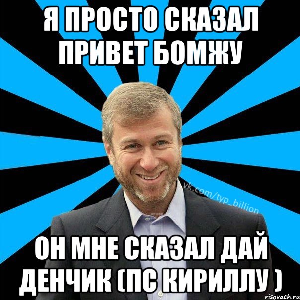 Я просто сказал привет бомжу Он мне сказал дай денчик (пс Кириллу ), Мем  Типичный Миллиардер (Абрамович)