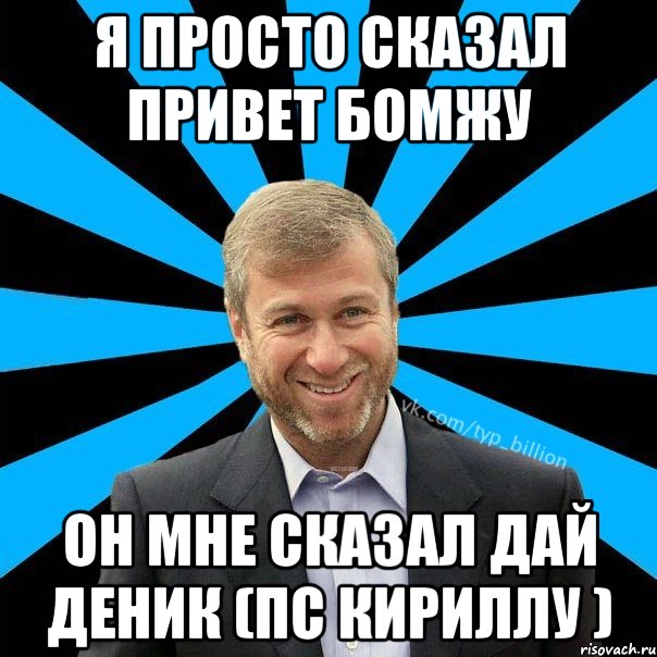 Я просто сказал привет бомжу Он мне сказал дай деник (пс Кириллу ), Мем  Типичный Миллиардер (Абрамович)