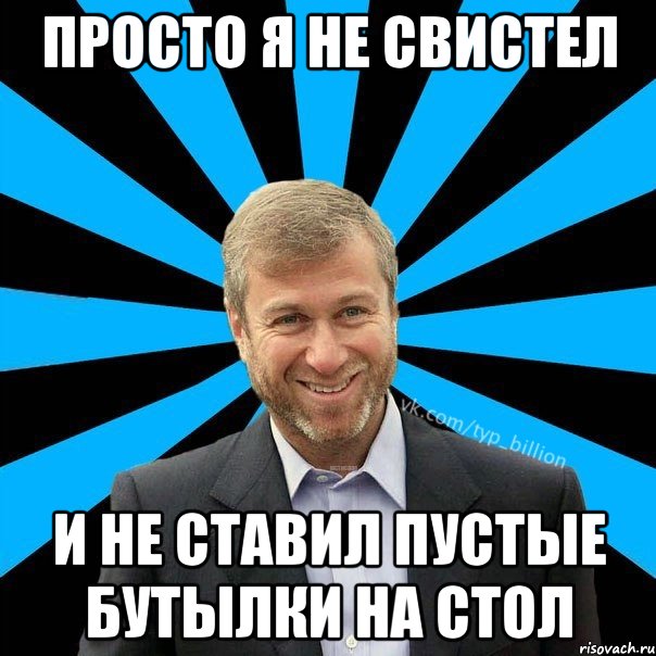 Просто я не свистел и не ставил пустые бутылки на стол, Мем  Типичный Миллиардер (Абрамович)