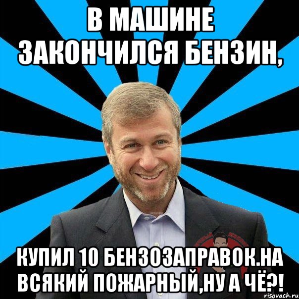 В машине закончился бензин, купил 10 бензозаправок.НА ВСЯКИЙ ПОЖАРНЫЙ,НУ А ЧЁ?!