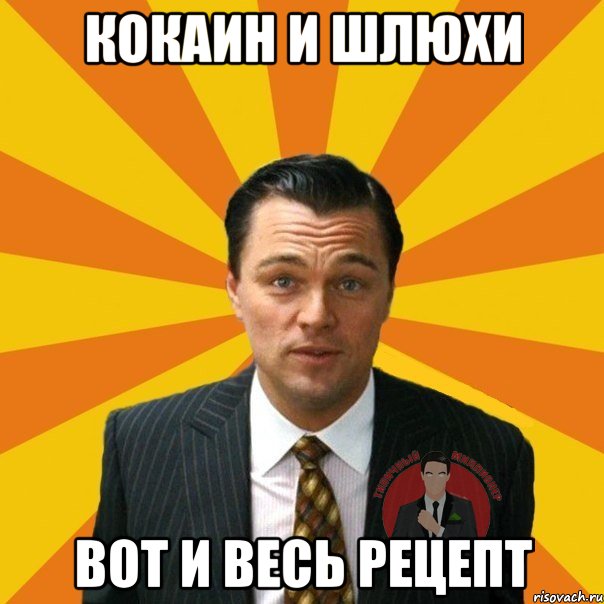 кокаин и шлюхи вот и весь рецепт