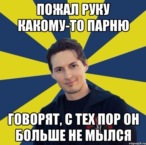 Пожал руку какому-то парню говорят, с тех пор он больше не мылся