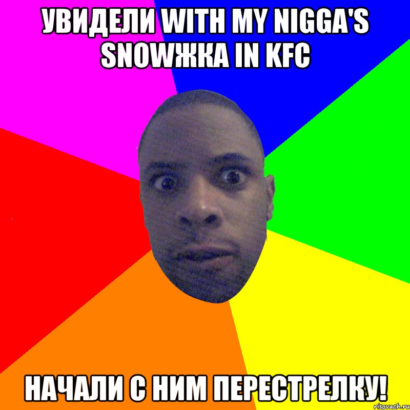 Увидели with my Nigga's SNOWжка in KFC Начали с ним перестрелку!, Мем  Типичный Негр