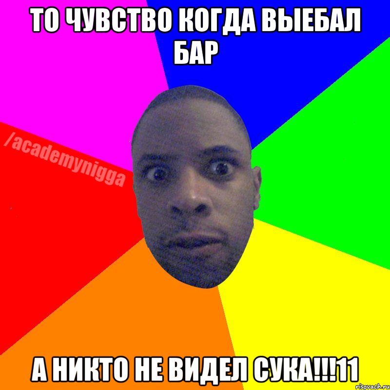 ТО ЧУВСТВО КОГДА ВЫЕБАЛ БАР А НИКТО НЕ ВИДЕЛ СУКА!!!11