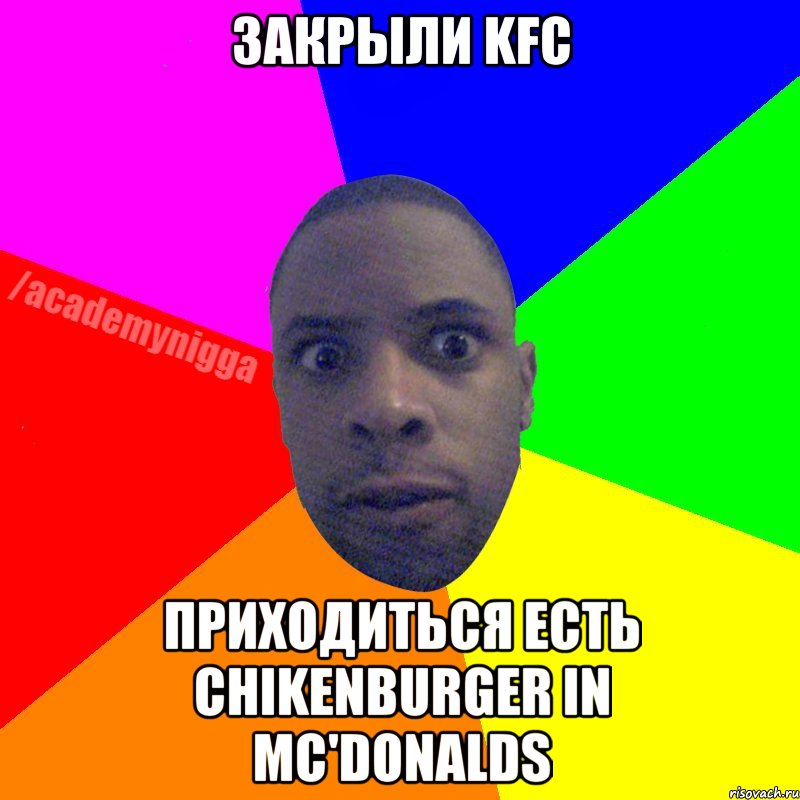 Закрыли KFC Приходиться есть Chikenburger in Mc'Donalds, Мем  ТИПИЧНЫЙ НЕГР