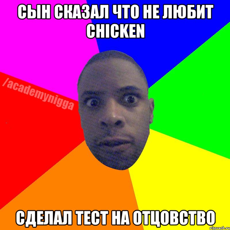 Сын сказал что не любит chicken сделал тест на отцовство, Мем  ТИПИЧНЫЙ НЕГР