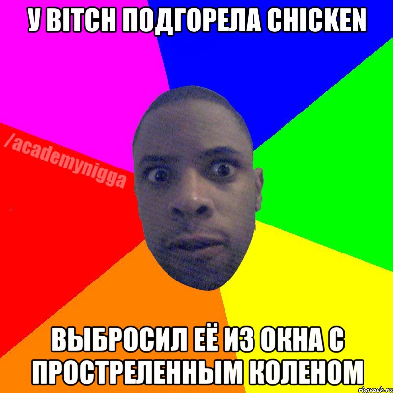 У bitch подгорела chicken Выбросил её из окна с простреленным коленом, Мем  ТИПИЧНЫЙ НЕГР