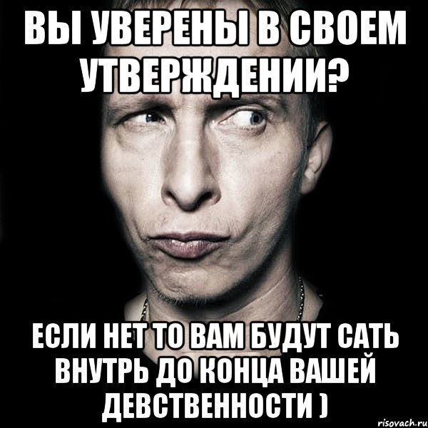 Вы уверены в своем утверждении? Если нет то вам будут сать внутрь до конца вашей девственности ), Мем  Типичный Охлобыстин