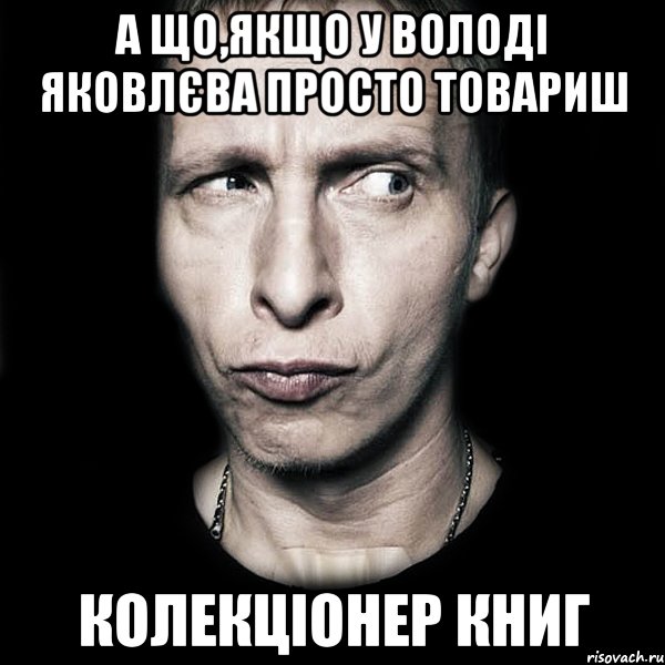 А що,якщо у Володі Яковлєва просто товариш колекціонер книг, Мем  Типичный Охлобыстин