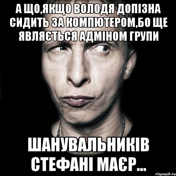 А що,якщо Володя допізна сидить за компютером,бо ще являється адміном групи шанувальників Стефані Маєр..., Мем  Типичный Охлобыстин