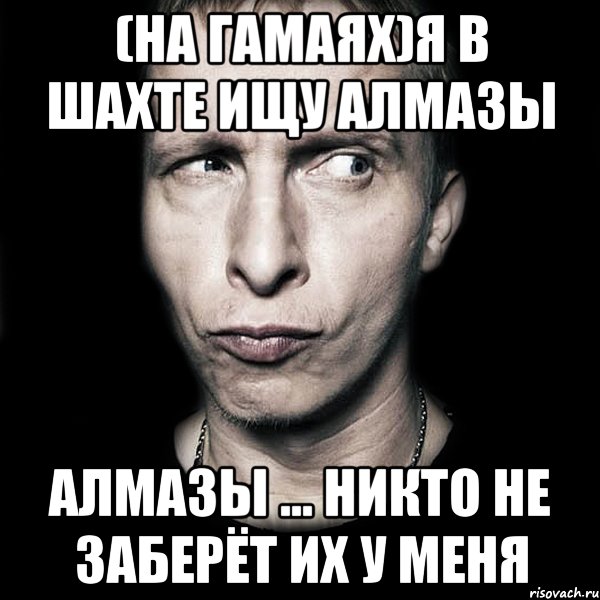 (на гамаях)Я в шахте ищу алмазы Алмазы ... никто не заберёт их у меня, Мем  Типичный Охлобыстин