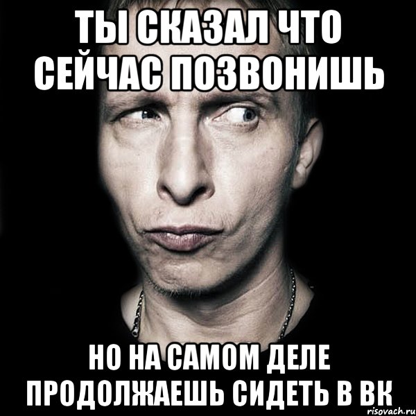 ты сказал что сейчас позвонишь но на самом деле продолжаешь сидеть в вк, Мем  Типичный Охлобыстин