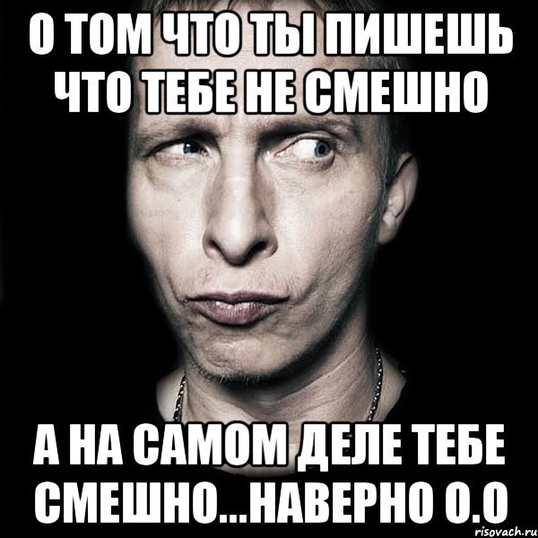 О том что ты пишешь что тебе не смешно а на самом деле тебе смешно...наверно О.о, Мем  Типичный Охлобыстин