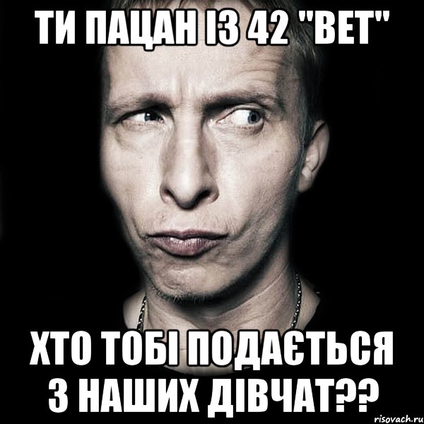 Ти пацан із 42 "ВЕТ" хто тобі подається з наших дівчат??, Мем  Типичный Охлобыстин