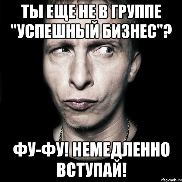 Ты еще не в группе "Успешный бизнес"? ФУ-ФУ! Немедленно вступай!, Мем  Типичный Охлобыстин