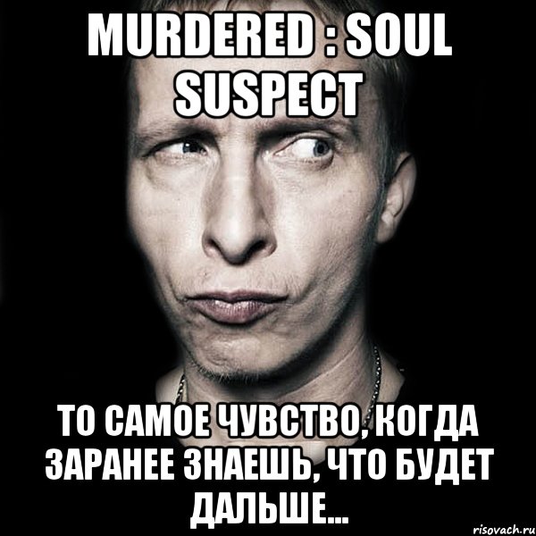 Murdered : Soul Suspect То самое чувство, когда заранее знаешь, что будет дальше..., Мем  Типичный Охлобыстин