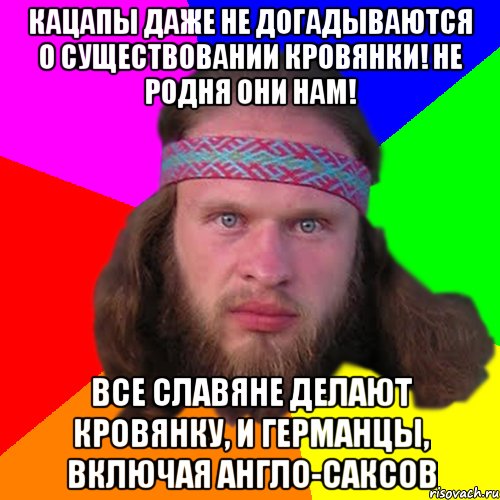 кацапы даже не догадываются о существовании кровянки! Не родня они нам! Все славяне делают кровянку, и германцы, включая англо-саксов