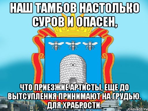 Наш тамбов настолько суров и опасен, что приезжие артисты, еще до вытсупления принимают на грудью. Для храбрости., Мем Типичный Тамбов