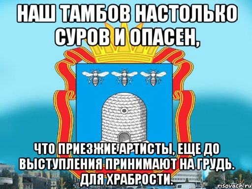 Наш тамбов настолько суров и опасен, что приезжие артисты, еще до выступления принимают на грудь. Для храбрости., Мем Типичный Тамбов