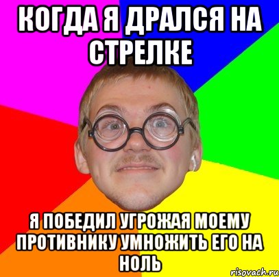 когда я дрался на стрелке я победил угрожая моему противнику умножить его на ноль, Мем Типичный ботан