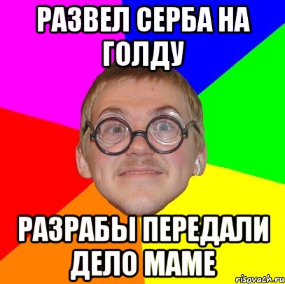 развел серба на голду разрабы передали дело маме, Мем Типичный ботан