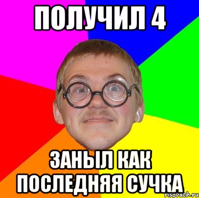 Получил 4 Заныл как последняя сучка, Мем Типичный ботан