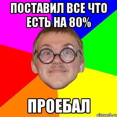 поставил все что есть на 80% проебал, Мем Типичный ботан