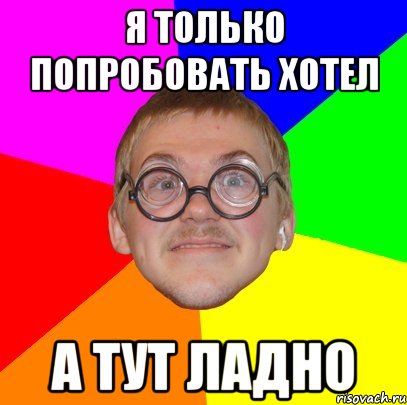 я только попробовать хотел а тут ладно, Мем Типичный ботан