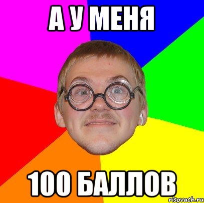 А У МЕНЯ 100 БАЛЛОВ, Мем Типичный ботан