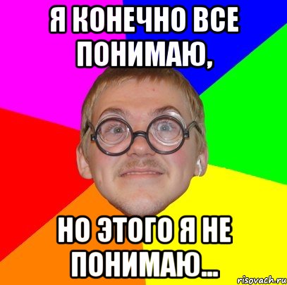 Я конечно все понимаю, Но этого я не понимаю..., Мем Типичный ботан