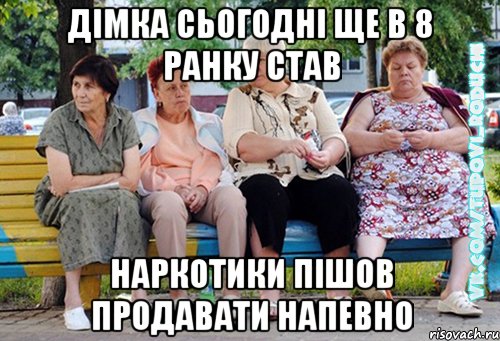 дімка сьогодні ще в 8 ранку став наркотики пішов продавати напевно, Мем  Типовi бабцi