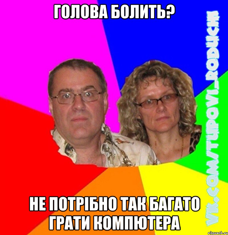 голова болить? не потрібно так багато грати компютера, Мем  Типовi батьки