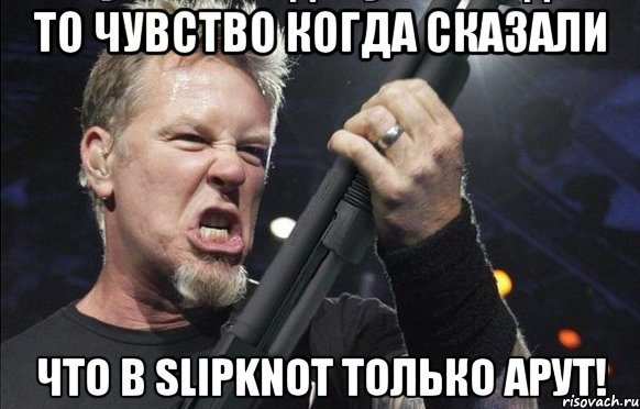 ТО ЧУВСТВО КОГДА СКАЗАЛИ ЧТО В SlipKnoT ТОЛЬКО АРУТ!