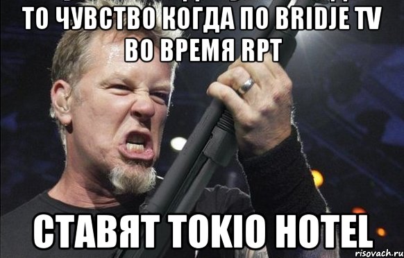 То чувство когда по Bridje TV во время RPT ставят Tokio Hotel, Мем То чувство когда