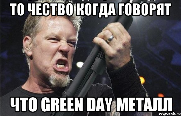 То чество когда говорят что Green Day металл, Мем То чувство когда