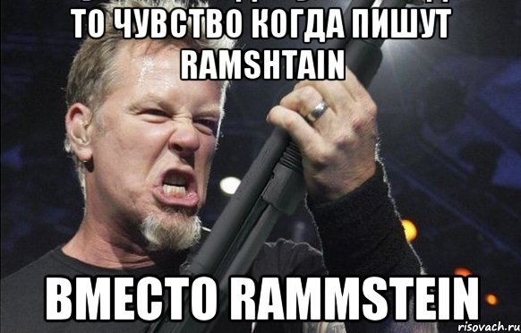 То чувство когда пишут Ramshtain вместо Rammstein, Мем То чувство когда