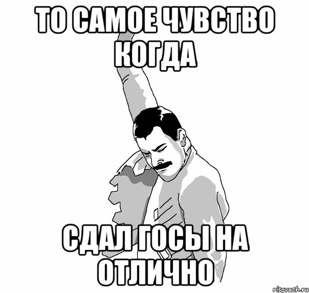 То самое чувство когда сдал госы на отлично, Мем   Фрэдди Меркьюри (успех)