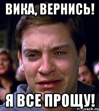 Вика, вернись! Я все прощу!