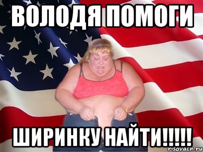 Володя помоги ширинку найти!!!!!, Мем Толстая американка