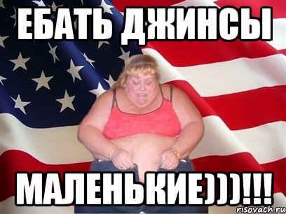 ебать джинсы маленькие)))!!!, Мем Толстая американка