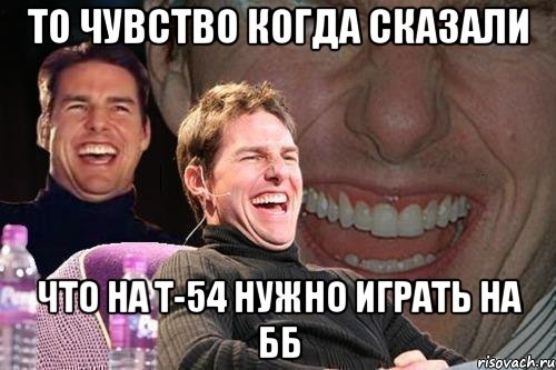 То чувство когда сказали Что на т-54 нужно играть на бб, Мем том круз