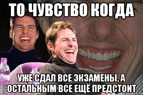 То чувство когда уже сдал все экзамены, а остальным все ещё предстоит, Мем том круз