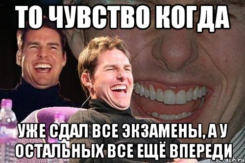 То чувство когда уже сдал все экзамены, а у остальных все ещё впереди, Мем том круз