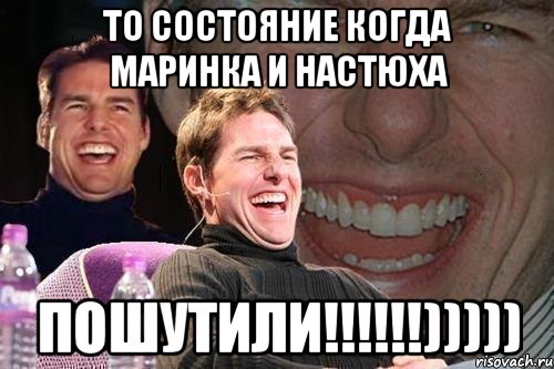 то состояние когда маринка и настюха пошутили!!!!!!))))), Мем том круз