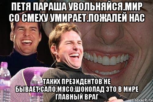 Петя параша увольняйся.мир со смеху умирает.пожалей нас Таких президентов не бывает.сало,мясо,шоколад это в мире главный враг, Мем том круз