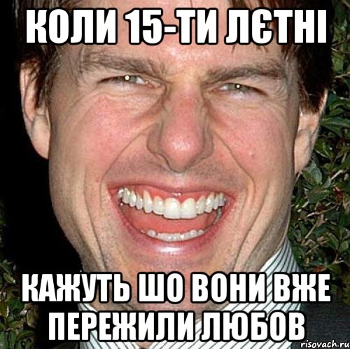 КОЛИ 15-ТИ ЛЄТНІ КАЖУТЬ ШО ВОНИ ВЖЕ ПЕРЕЖИЛИ ЛЮБОВ, Мем Том Круз